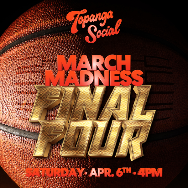 MARCH MADNESS FINAL FOUR Topanga Social